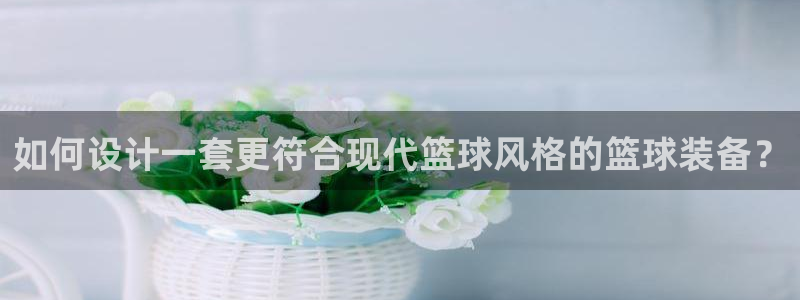 如何设计一套更符合现代篮球风格的篮球装备？