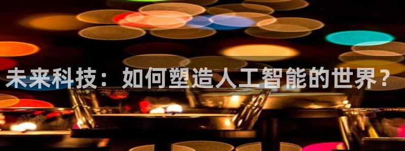 未来科技：如何塑造人工智能的世界？